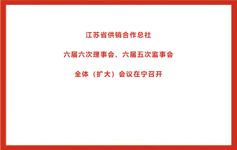 江苏省供销合作总社六届六次理事会、六届五次监事会全体（扩大）会议在宁召开.png